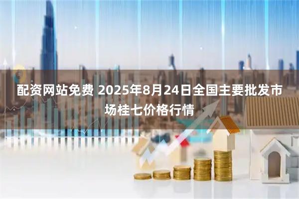 配资网站免费 2025年8月24日全国主要批发市场桂七价格行情