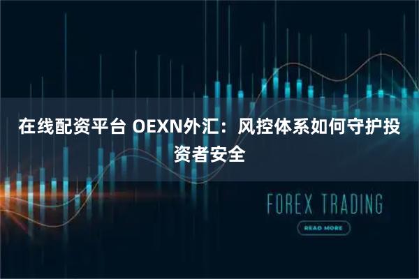 在线配资平台 OEXN外汇：风控体系如何守护投资者安全