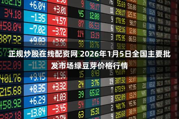 正规炒股在线配资网 2026年1月5日全国主要批发市场绿豆芽价格行情
